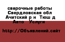 сварочные работы - Свердловская обл., Ачитский р-н, Тюш д. Авто » Услуги   